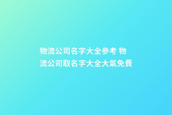 物流公司名字大全參考 物流公司取名字大全大氣免費-第1張-公司起名-玄機派